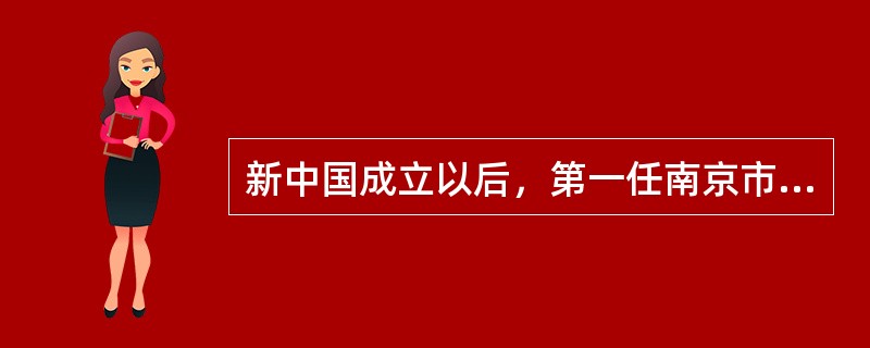 新中国成立以后，第一任南京市市长是谁？（）