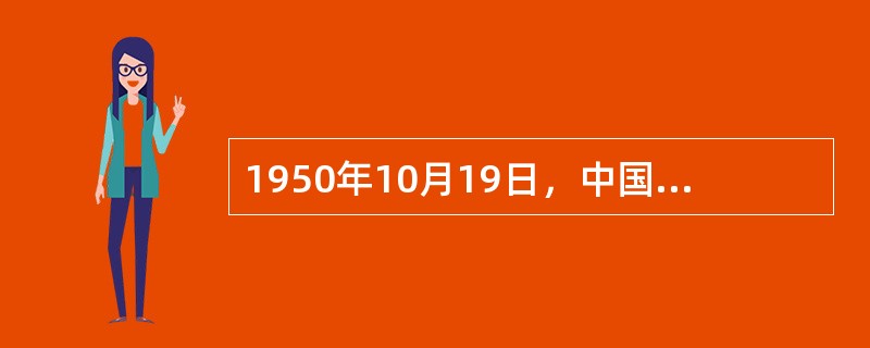 1950年10月19日，中国人民志愿军肩负着中国人民的重托，在司令员兼政治委员（