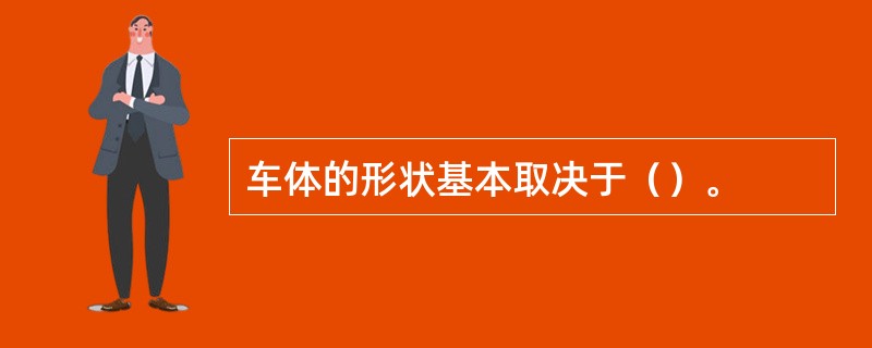 车体的形状基本取决于（）。