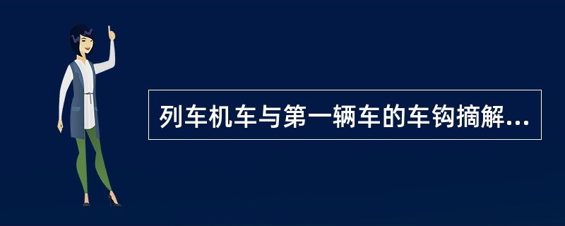 列车机车与第一辆车的车钩摘解、软管摘结，无列检作业的列车由（）负责。