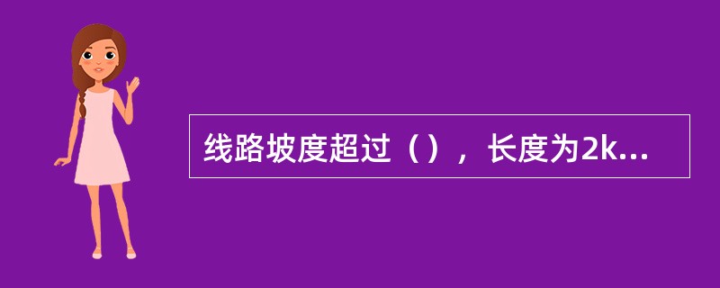 线路坡度超过（），长度为2km及以上的为长大下坡道。