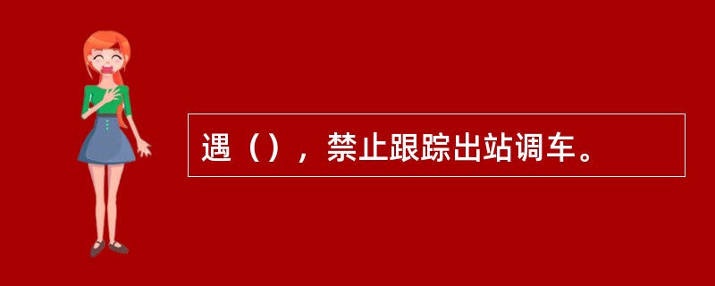 遇（），禁止跟踪出站调车。