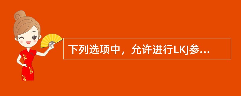 下列选项中，允许进行LKJ参数输入时机错误的是（）。