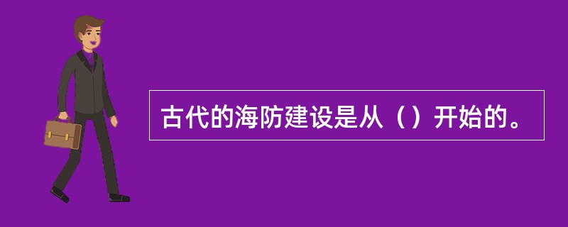 古代的海防建设是从（）开始的。