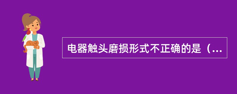 电器触头磨损形式不正确的是（）。