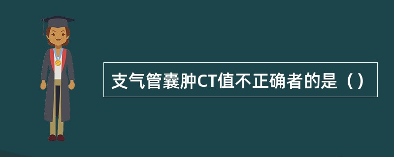 支气管囊肿CT值不正确者的是（）