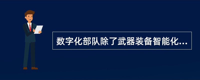 数字化部队除了武器装备智能化，指挥控制一体化，作战系统网络化，还要做到（）和战场