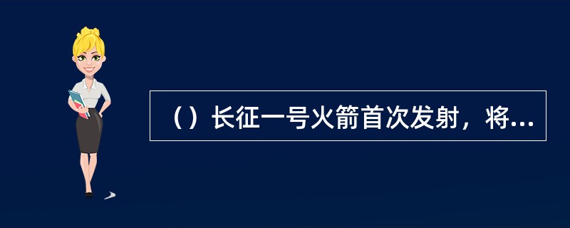 （）长征一号火箭首次发射，将中国第一颗人造地球卫星东方红一号顺利送入轨道，发射获