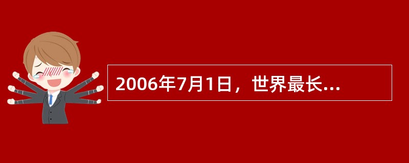 2006年7月1日，世界最长的高原铁路（）全线开通并试运行。