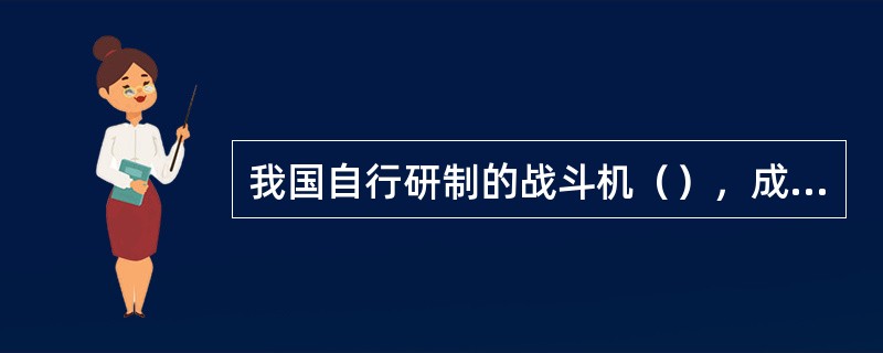 我国自行研制的战斗机（），成为达到国际先进水平的中国第三代战机。