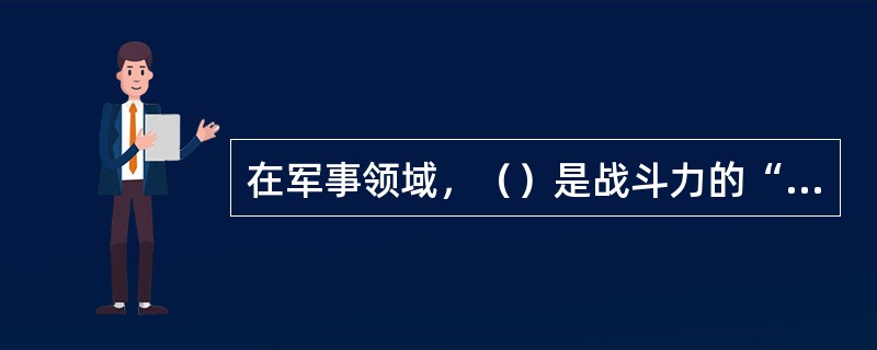 在军事领域，（）是战斗力的“倍增器”，是新武器和新军事战略产生的物质基础