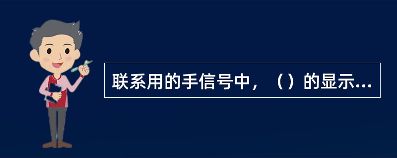 联系用的手信号中，（）的显示方式，昼间为拢起的手信号旗两臂左右平伸同时上下摇动数