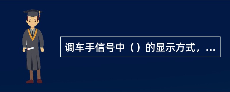 调车手信号中（）的显示方式，昼间为展开的绿色信号旗下压数次，夜间为绿色灯光下压数