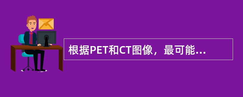 根据PET和CT图像，最可能的诊断是（）