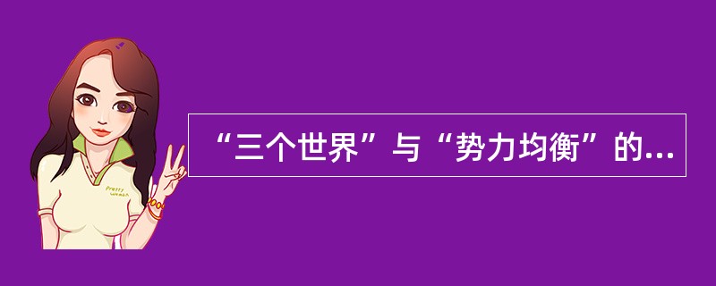 “三个世界”与“势力均衡”的国际战略理论分别是由谁提出来的？（）