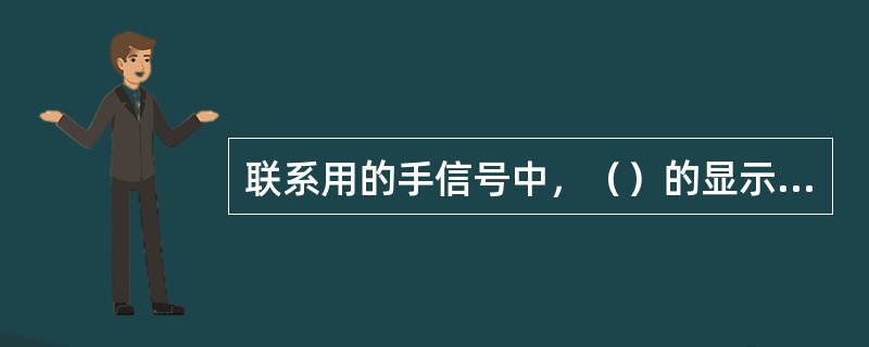 联系用的手信号中，（）的显示方式，昼间为拢起的手信号旗两臂高举头上交叉后，急向左