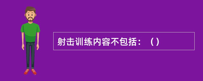 射击训练内容不包括：（）