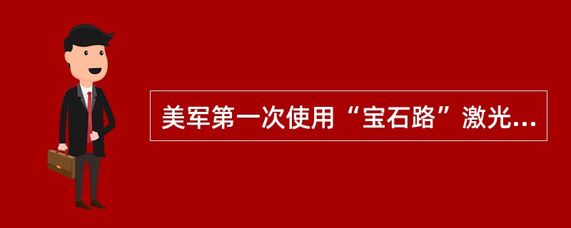 美军第一次使用“宝石路”激光制导炸弹是在（）。