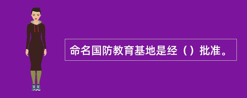 命名国防教育基地是经（）批准。