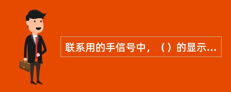 联系用的手信号中，（）的显示方式，夜间为白色灯光左右小摇动。