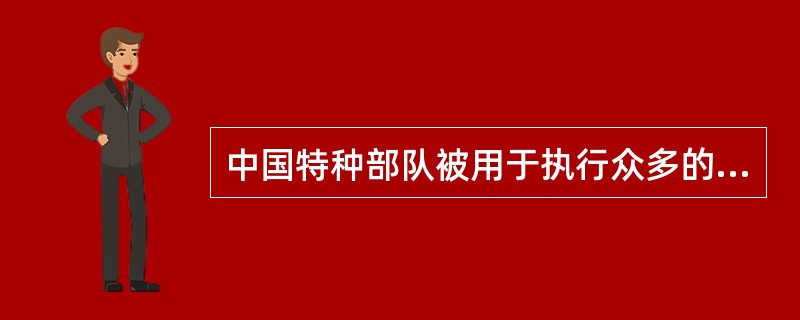 中国特种部队被用于执行众多的任务，其中它们的两大最重要任务是直接行动和特种侦察。