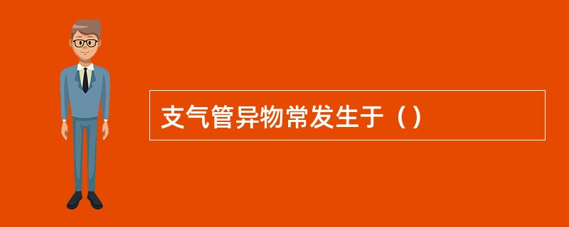 支气管异物常发生于（）