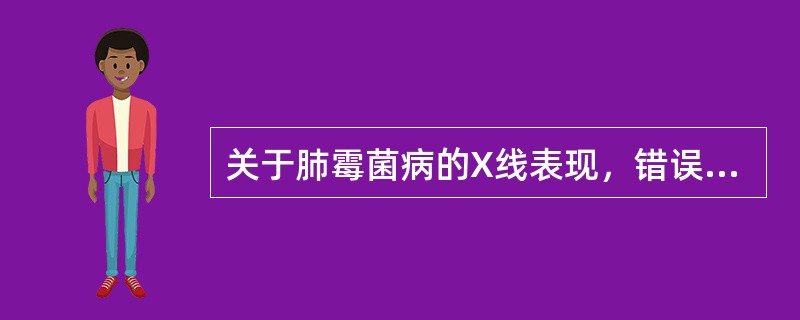 关于肺霉菌病的X线表现，错误的是（）