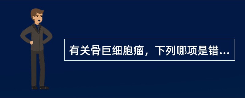 有关骨巨细胞瘤，下列哪项是错误的（）