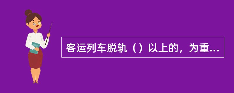 客运列车脱轨（）以上的，为重大事故。