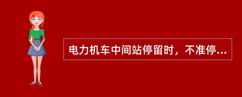 电力机车中间站停留时，不准停止（）的工作，并保持机车制动。