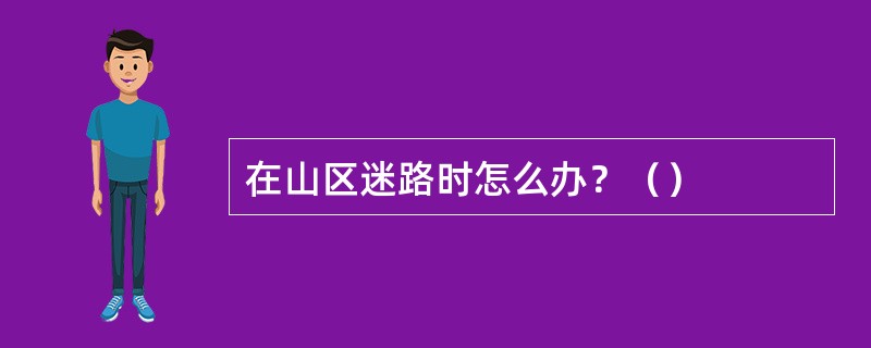 在山区迷路时怎么办？（）