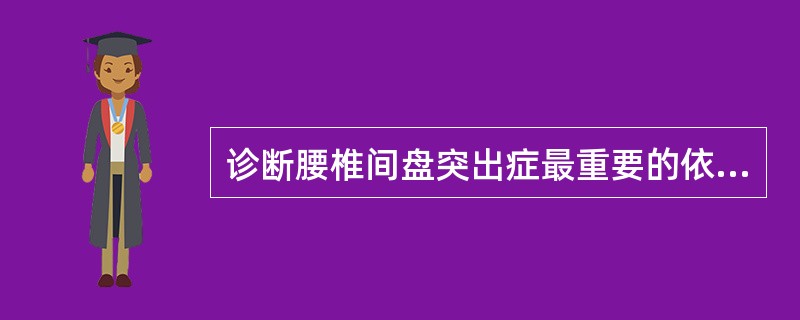 诊断腰椎间盘突出症最重要的依据是（）