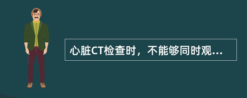 心脏CT检查时，不能够同时观察到下列哪一项（）