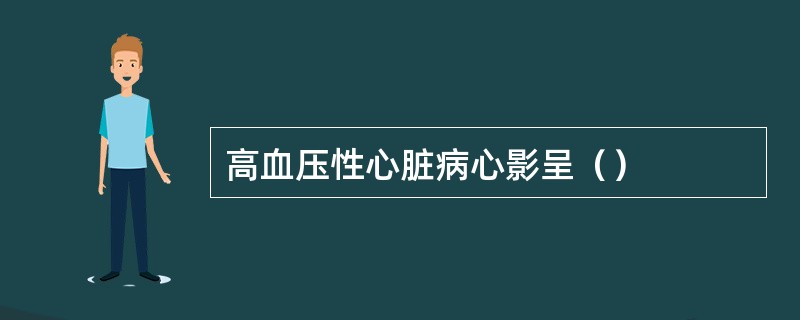 高血压性心脏病心影呈（）