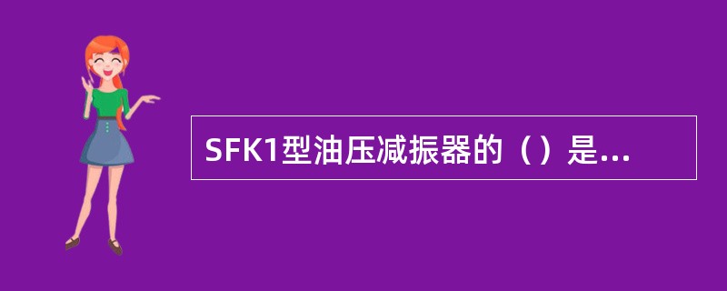 SFK1型油压减振器的（）是产生阻尼的主要部分。