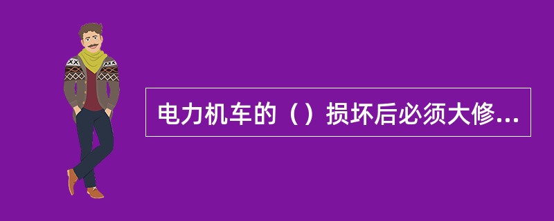 电力机车的（）损坏后必须大修修复时，为“机车中破”。