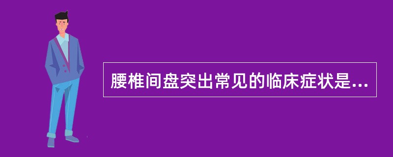 腰椎间盘突出常见的临床症状是（）