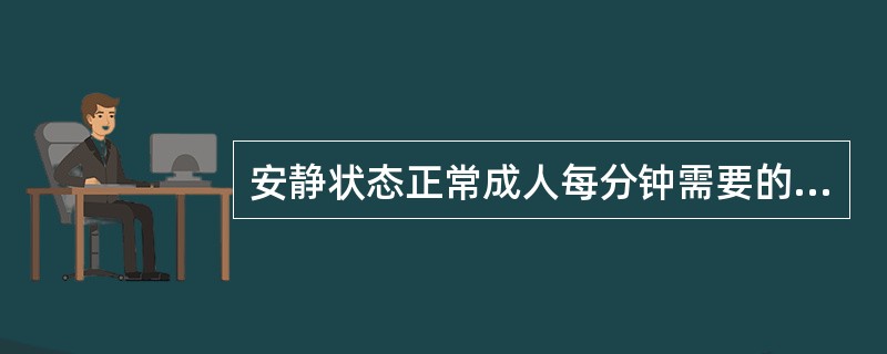 安静状态正常成人每分钟需要的氧量，哪项最接近（）