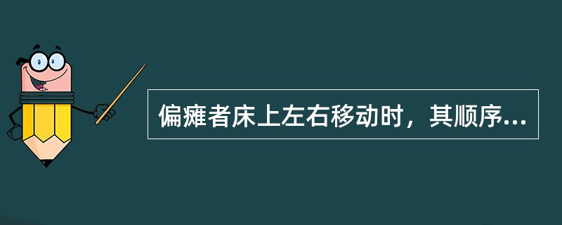 偏瘫者床上左右移动时，其顺序为（）