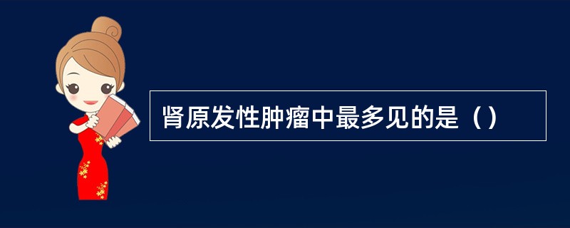 肾原发性肿瘤中最多见的是（）