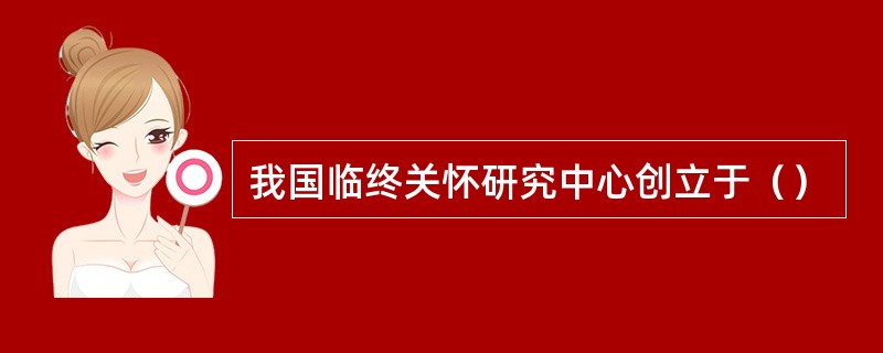 我国临终关怀研究中心创立于（）