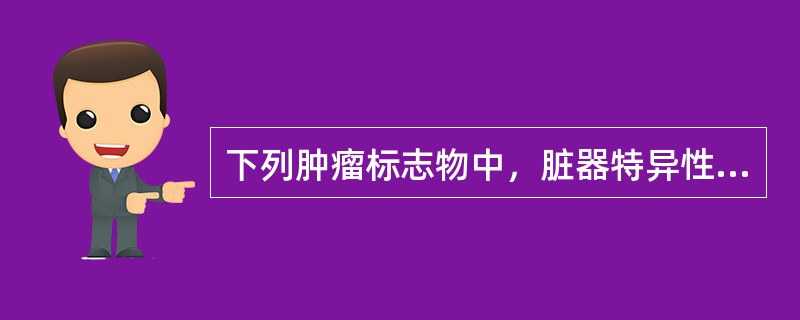 下列肿瘤标志物中，脏器特异性最高的是（）