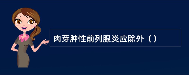 肉芽肿性前列腺炎应除外（）