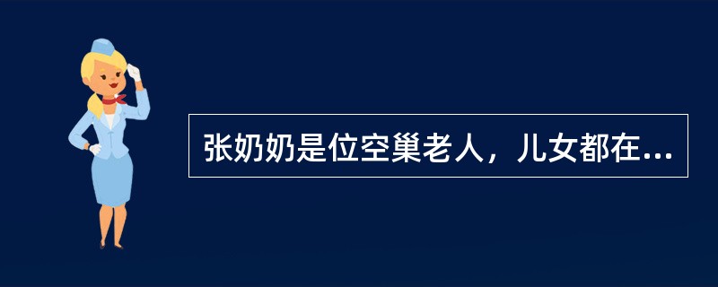 张奶奶是位空巢老人，儿女都在国外，老人今年88岁高龄了，住在老年护理院。由于高龄