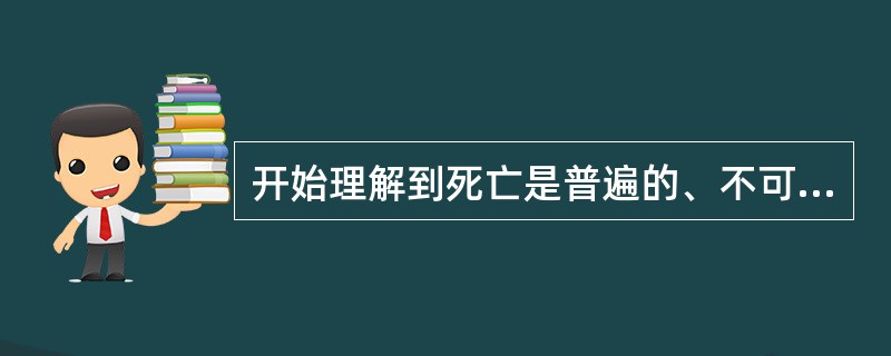 开始理解到死亡是普遍的、不可逆的事件，多见于人生哪个阶段（）