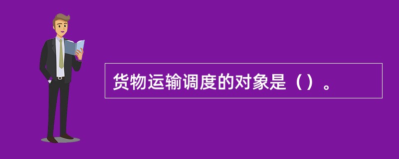 货物运输调度的对象是（）。