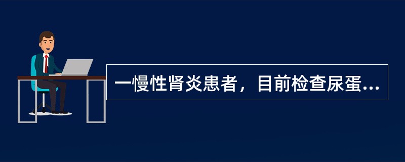 一慢性肾炎患者，目前检查尿蛋白（++++），尿素氮7．4mmol／L（21mg／