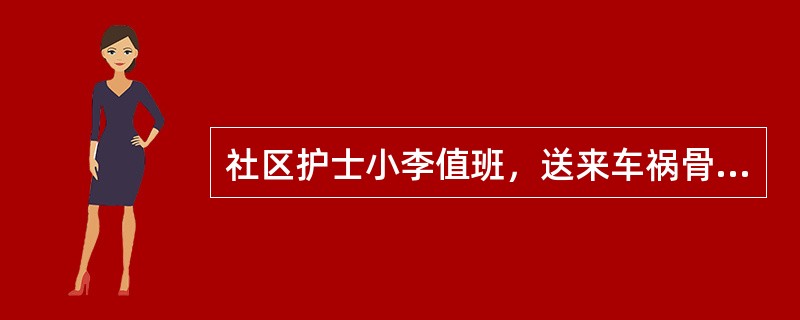 社区护士小李值班，送来车祸骨折、血压下降患者，她与社区医生进行了紧急处理，并作出