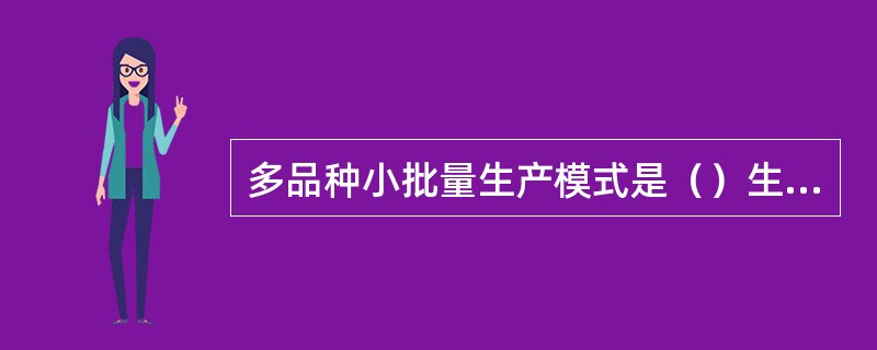 多品种小批量生产模式是（）生产。