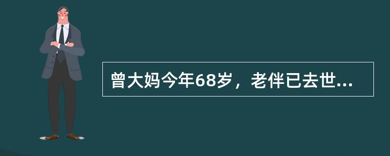 曾大妈今年68岁，老伴已去世，独居。子女虽同城生活，但因工作忙照顾大妈有困难。大